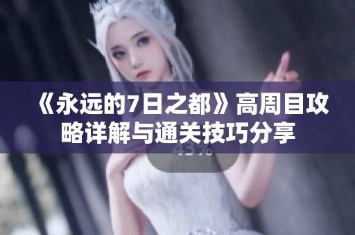 《永远的7日之都》高周目攻略详解与通关技巧分享