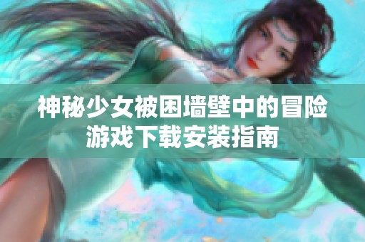 神秘少女被困墙壁中的冒险游戏下载安装指南