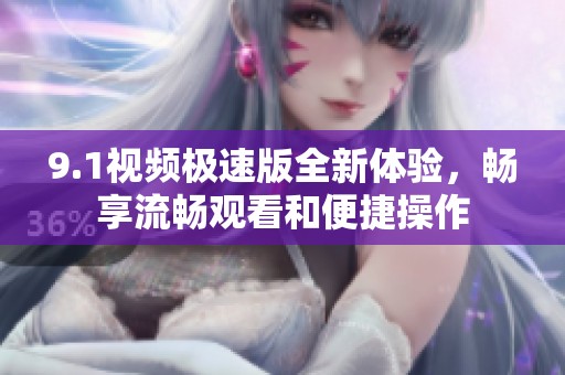 9.1视频极速版全新体验，畅享流畅观看和便捷操作