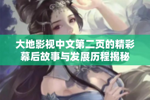 大地影视中文第二页的精彩幕后故事与发展历程揭秘