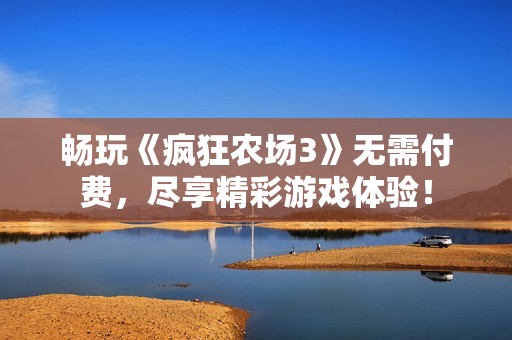 畅玩《疯狂农场3》无需付费，尽享精彩游戏体验！