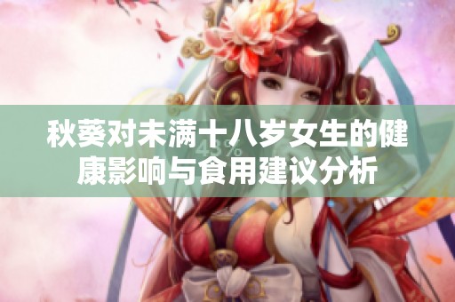 秋葵对未满十八岁女生的健康影响与食用建议分析