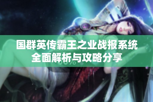 国群英传霸王之业战报系统全面解析与攻略分享