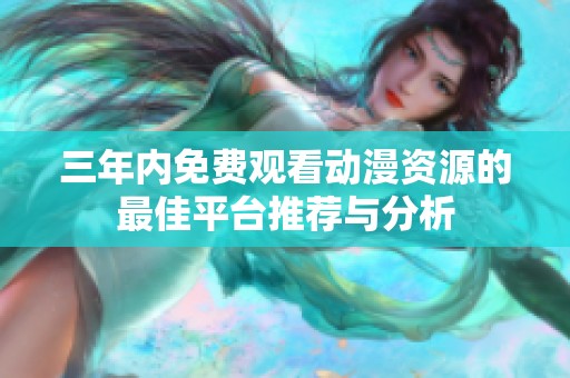 三年内免费观看动漫资源的最佳平台推荐与分析