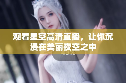 观看星空高清直播，让你沉浸在美丽夜空之中