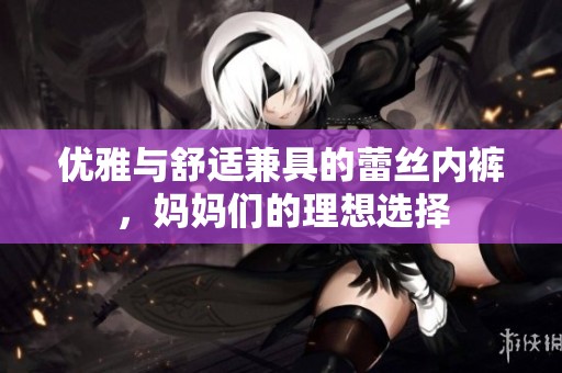 优雅与舒适兼具的蕾丝内裤，妈妈们的理想选择