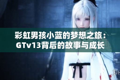 彩虹男孩小蓝的梦想之旅：GTv13背后的故事与成长
