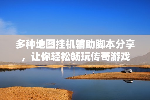 多种地图挂机辅助脚本分享，让你轻松畅玩传奇游戏