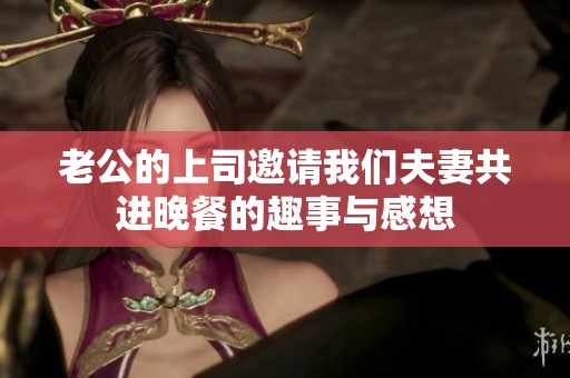 老公的上司邀请我们夫妻共进晚餐的趣事与感想