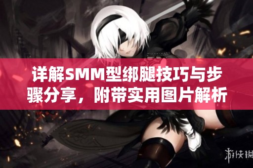 详解SMM型绑腿技巧与步骤分享，附带实用图片解析