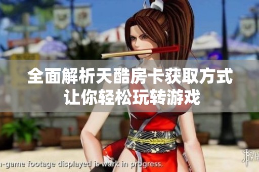 全面解析天酷房卡获取方式 让你轻松玩转游戏