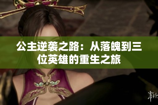 公主逆袭之路：从落魄到三位英雄的重生之旅