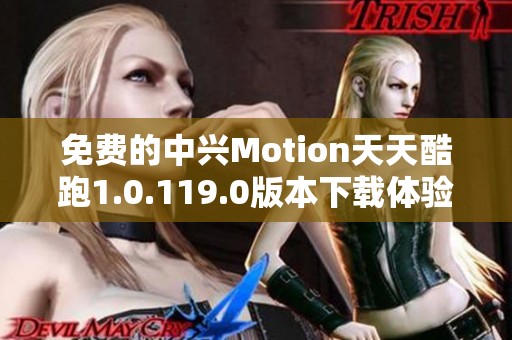 免费的中兴Motion天天酷跑1.0.119.0版本下载体验全新乐趣