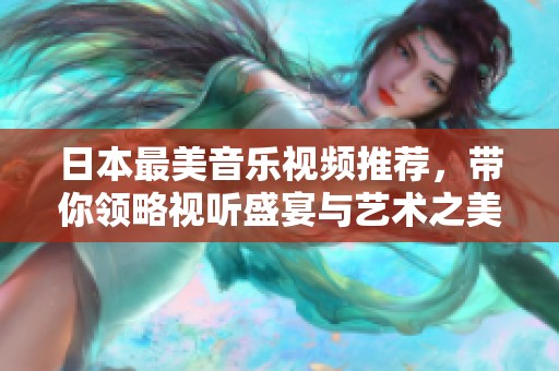 日本最美音乐视频推荐，带你领略视听盛宴与艺术之美