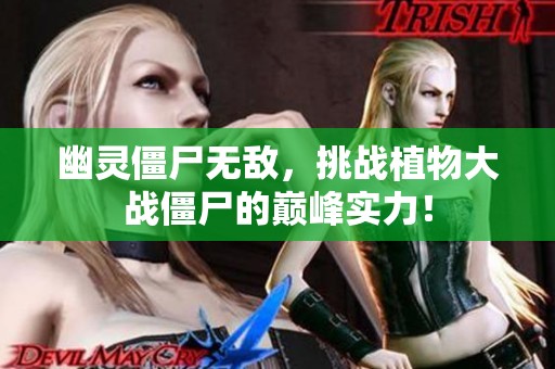 幽灵僵尸无敌，挑战植物大战僵尸的巅峰实力！