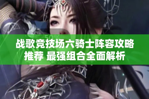 战歌竞技场六骑士阵容攻略推荐 最强组合全面解析