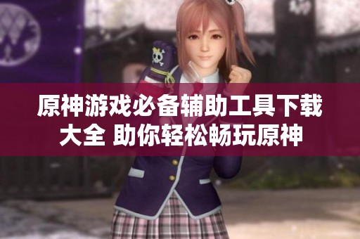 原神游戏必备辅助工具下载大全 助你轻松畅玩原神