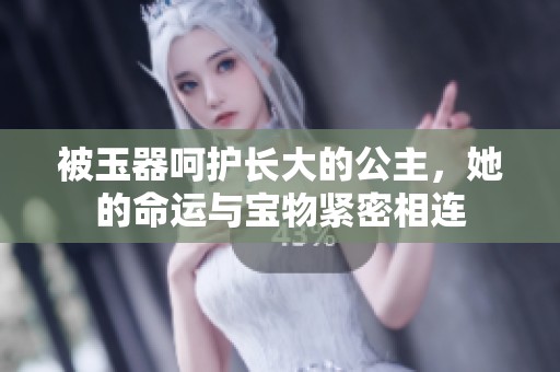 被玉器呵护长大的公主，她的命运与宝物紧密相连