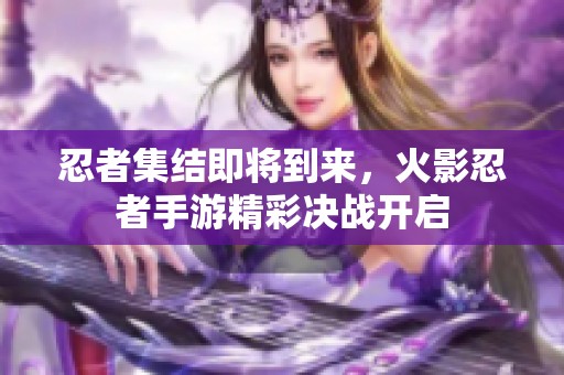 忍者集结即将到来，火影忍者手游精彩决战开启