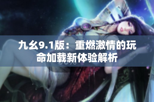 九幺9.1版：重燃激情的玩命加载新体验解析