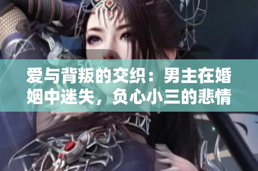 爱与背叛的交织：男主在婚姻中迷失，负心小三的悲情故事