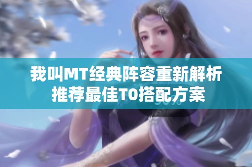 我叫MT经典阵容重新解析 推荐最佳T0搭配方案