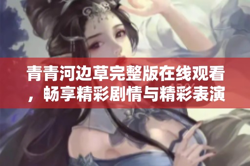 青青河边草完整版在线观看，畅享精彩剧情与精彩表演