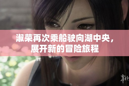 淑荣再次乘船驶向湖中央，展开新的冒险旅程