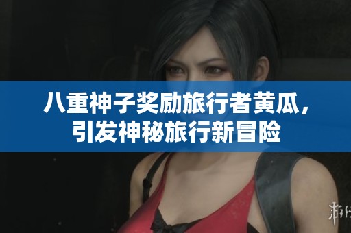 八重神子奖励旅行者黄瓜，引发神秘旅行新冒险