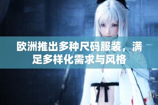欧洲推出多种尺码服装，满足多样化需求与风格