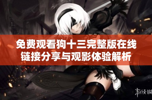 免费观看狗十三完整版在线链接分享与观影体验解析