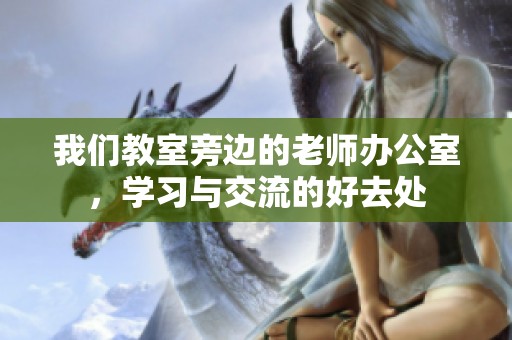 我们教室旁边的老师办公室，学习与交流的好去处