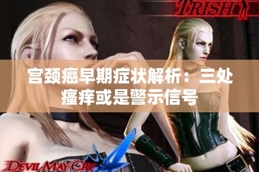 宫颈癌早期症状解析：三处瘙痒或是警示信号