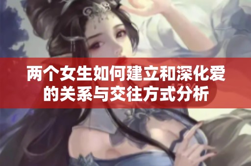 两个女生如何建立和深化爱的关系与交往方式分析