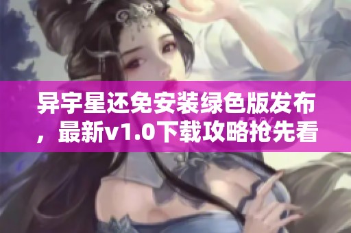 异宇星还免安装绿色版发布，最新v1.0下载攻略抢先看