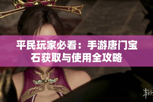 平民玩家必看：手游唐门宝石获取与使用全攻略