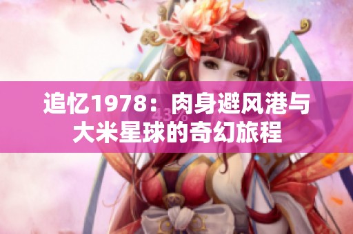 追忆1978：肉身避风港与大米星球的奇幻旅程