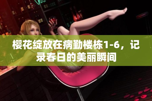 樱花绽放在病勤楼栋1-6，记录春日的美丽瞬间