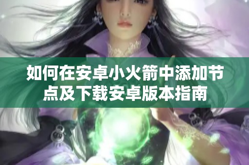 如何在安卓小火箭中添加节点及下载安卓版本指南
