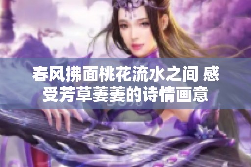春风拂面桃花流水之间 感受芳草萋萋的诗情画意