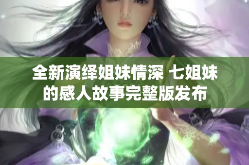 全新演绎姐妹情深 七姐妹的感人故事完整版发布