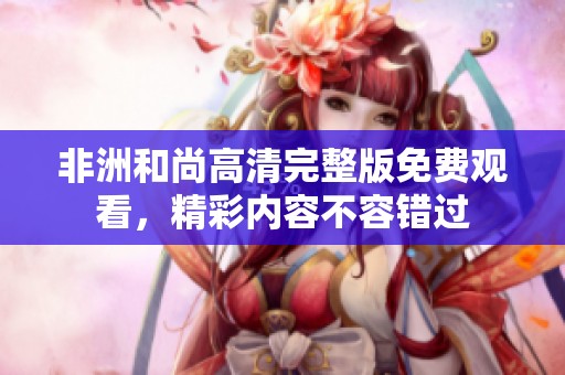 非洲和尚高清完整版免费观看，精彩内容不容错过