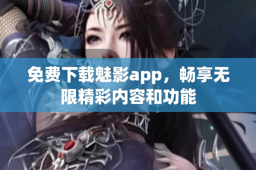 免费下载魅影app，畅享无限精彩内容和功能