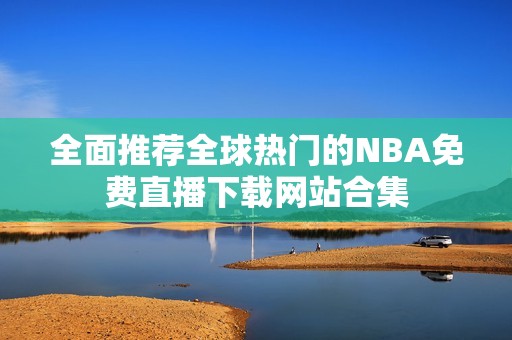 全面推荐全球热门的NBA免费直播下载网站合集