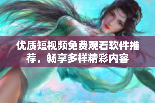 优质短视频免费观看软件推荐，畅享多样精彩内容