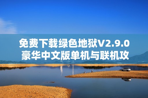 免费下载绿色地狱V2.9.0 豪华中文版单机与联机攻略分享
