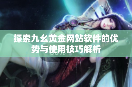 探索九幺黄金网站软件的优势与使用技巧解析