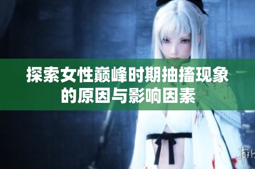 探索女性巅峰时期抽搐现象的原因与影响因素