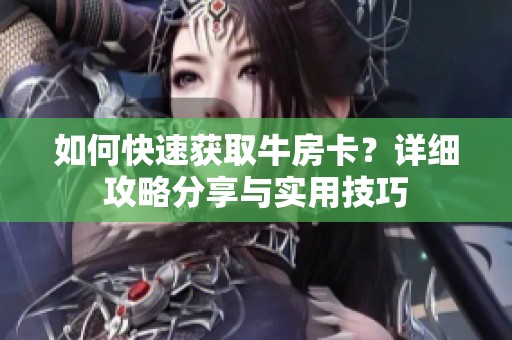 如何快速获取牛房卡？详细攻略分享与实用技巧