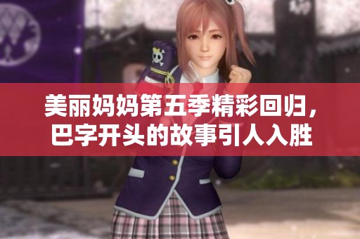 美丽妈妈第五季精彩回归，巴字开头的故事引人入胜